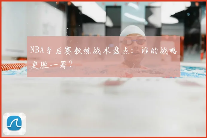 NBA季后赛教练战术盘点:谁的战略更胜一筹?