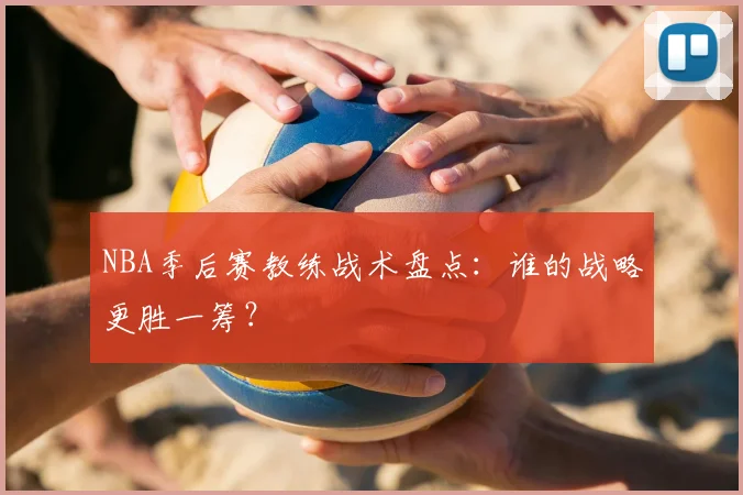 NBA季后赛教练战术盘点:谁的战略更胜一筹?