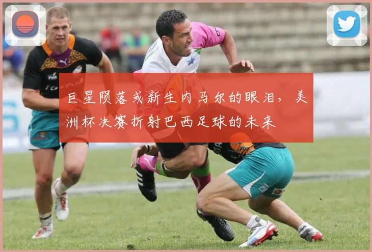 巨星陨落或新生内马尔的眼泪，美洲杯决赛折射巴西足球的未来