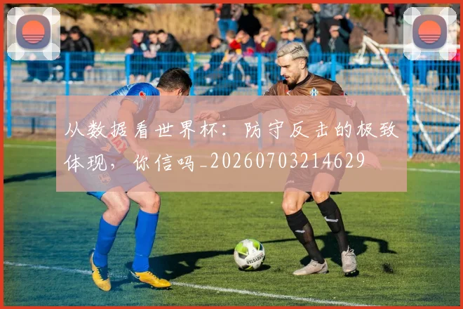 从数据看世界杯：防守反击的极致体现，你信吗_20260703214629