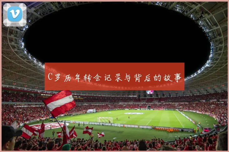C罗历年转会记录与背后的故事