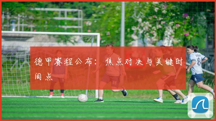 德甲赛程公布：焦点对决与关键时间点