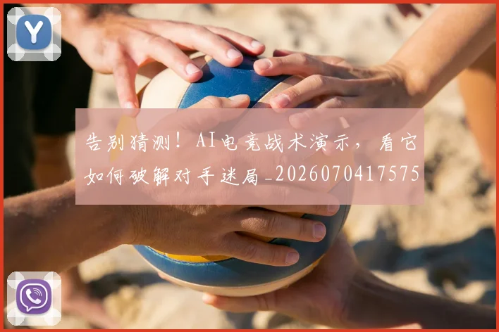 告别猜测！AI电竞战术演示，看它如何破解对手迷局_20260704175752