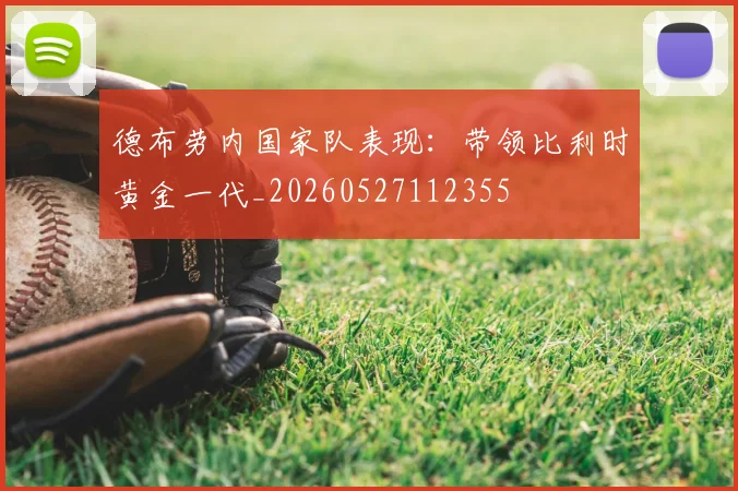 德布劳内国家队表现:带领比利时黄金一代_20260527112355