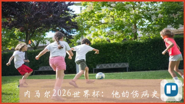 内马尔2026世界杯：他的伤病史，会成为阻碍吗_20260602212337_20260707012242