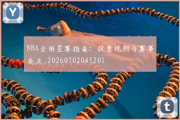NBA全明星赛指南:投票规则与赛事亮点_20260702045201