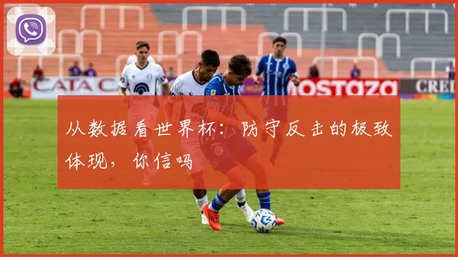 从数据看世界杯:防守反击的极致体现,你信吗