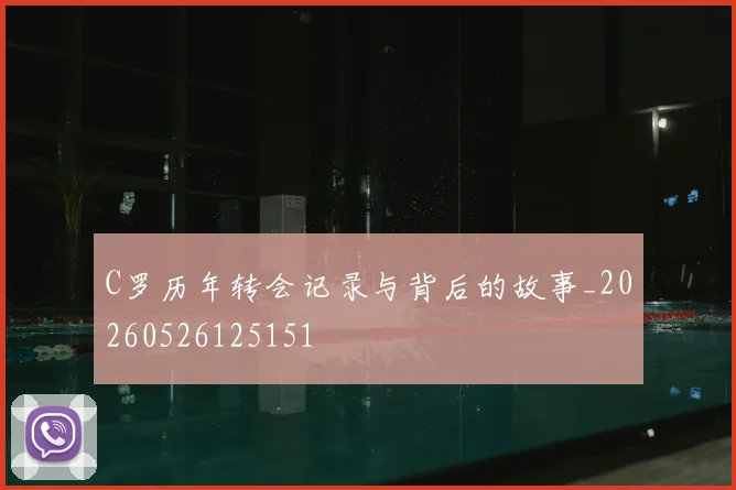 C罗历年转会记录与背后的故事_20260526125151