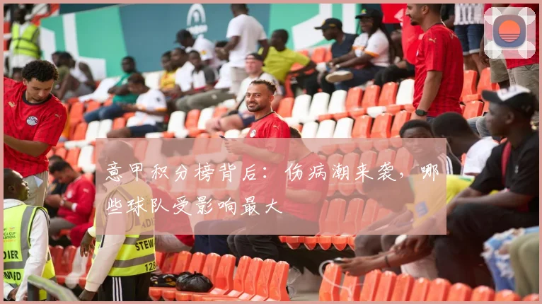 意甲积分榜背后：伤病潮来袭，哪些球队受影响最大