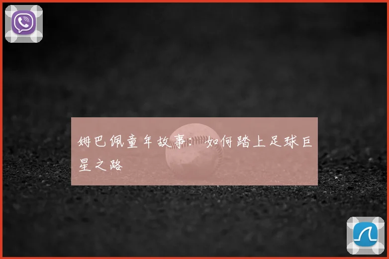 姆巴佩童年故事：如何踏上足球巨星之路