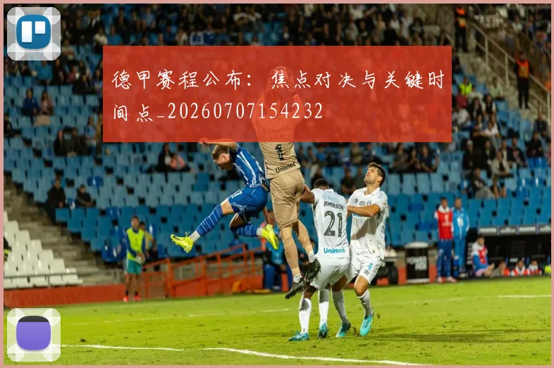 德甲赛程公布:焦点对决与关键时间点_20260707154232