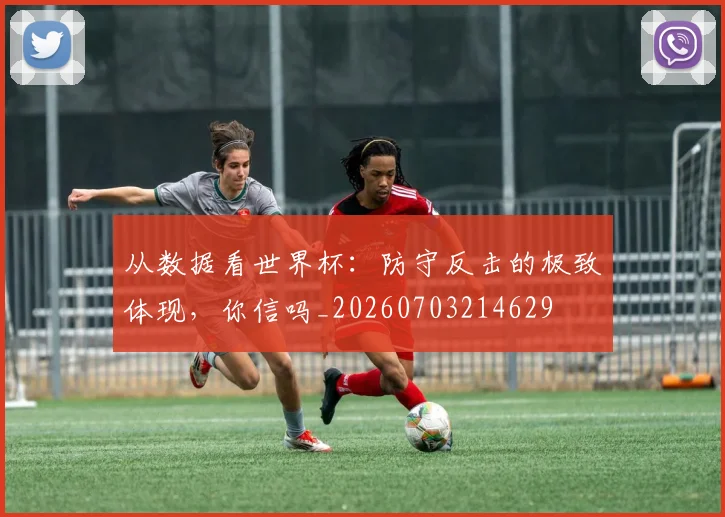 从数据看世界杯：防守反击的极致体现，你信吗_20260703214629