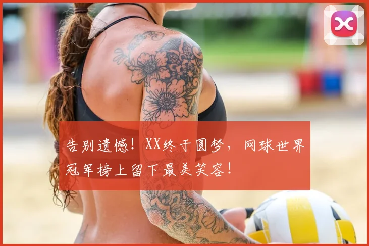 告别遗憾！XX终于圆梦，网球世界冠军榜上留下最美笑容！