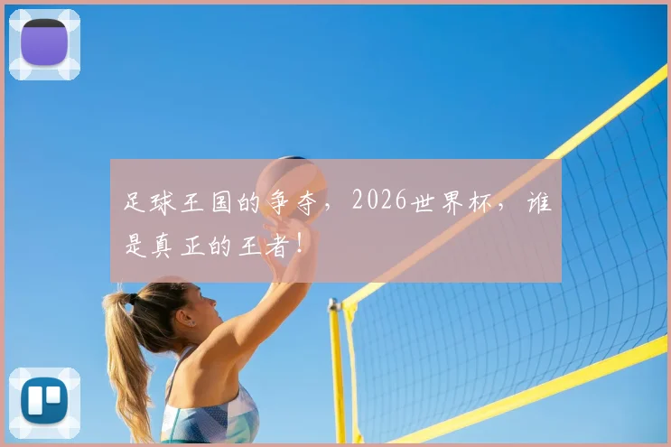 足球王国的争夺，2026世界杯，谁是真正的王者！
