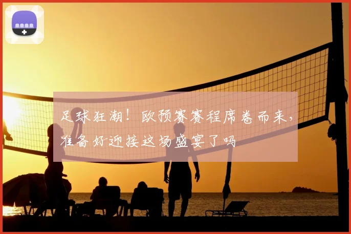 足球狂潮!欧预赛赛程席卷而来,准备好迎接这场盛宴了吗