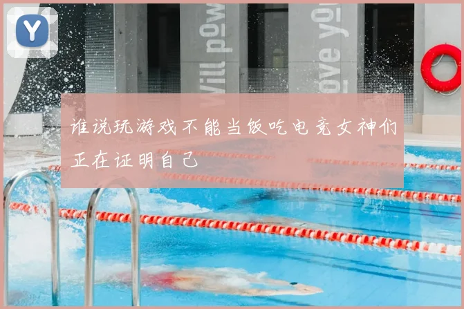 谁说玩游戏不能当饭吃电竞女神们正在证明自己