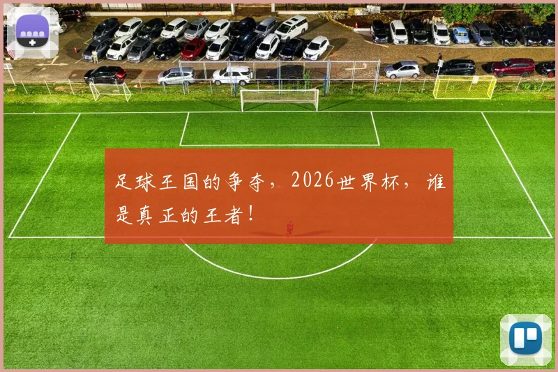 足球王国的争夺,2026世界杯,谁是真正的王者!