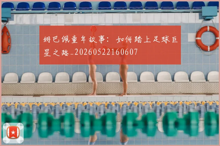 姆巴佩童年故事:如何踏上足球巨星之路_20260522160607