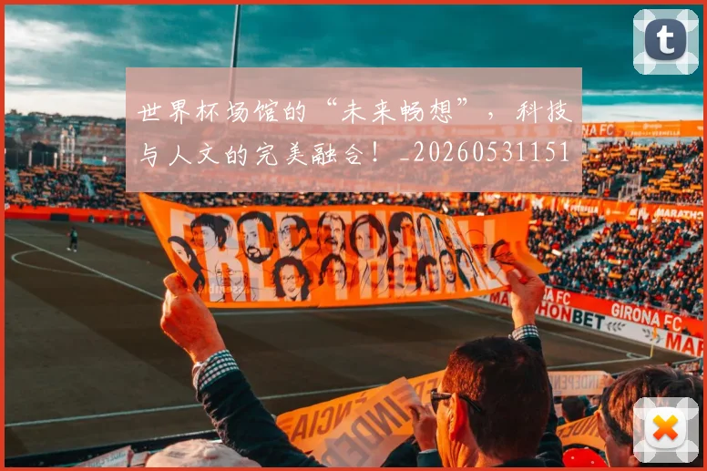 世界杯场馆的“未来畅想”,科技与人文的完美融合!_20260531151430_20260702175641