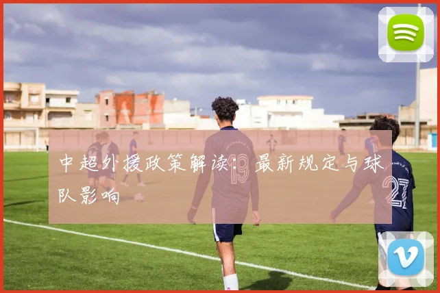 中超外援政策解读:最新规定与球队影响
