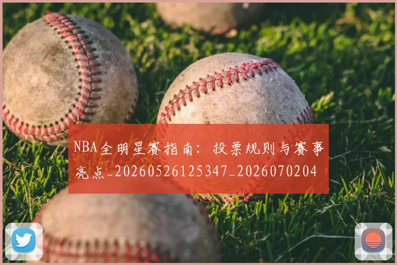 NBA全明星赛指南：投票规则与赛事亮点_20260526125347_20260702045201