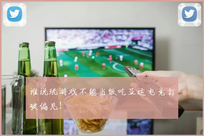 谁说玩游戏不能当饭吃亚运电竞打破偏见！
