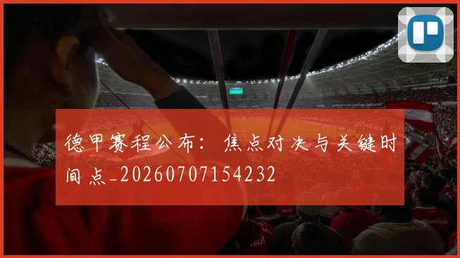 德甲赛程公布：焦点对决与关键时间点_20260707154232